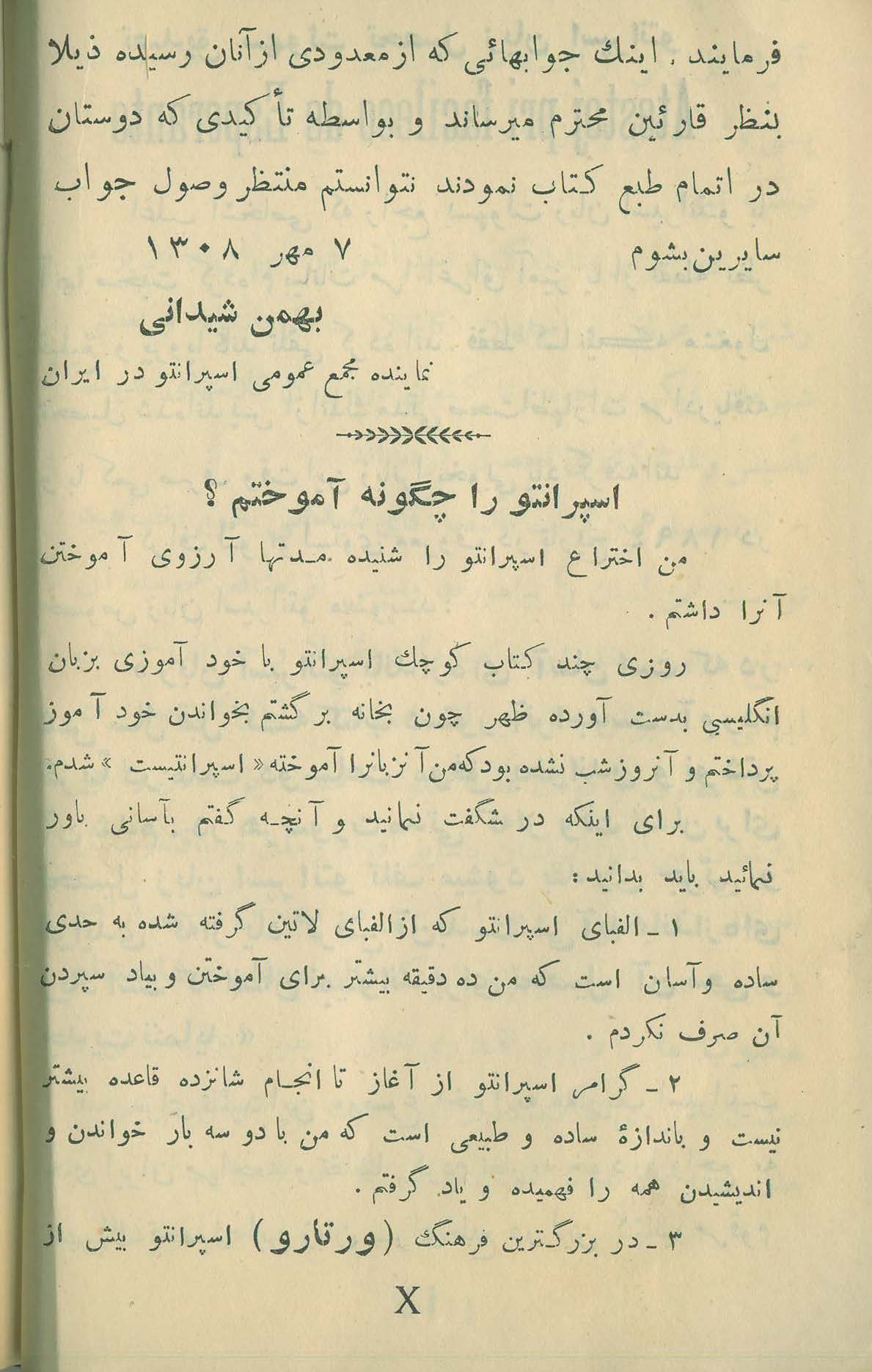 کتاب  لسان عمومی اسپرانتو   تالیف  : بهمن شیدانی    ناشر : تهران . چاپخانه ی فردوسی   تاریخ انتشار : طبع دوم  -  سال  ۱۳۰۸  خورشیدی    ص ۱۰ یا X از بخش اول . 📚  دومین صفحه از مطلبی شانزده صفحه ای درباره ی دیدگاه ۱۳ اسپرانتودان پیرامون سادگی زبان اسپرانتو . 🗓 اواخر مقدمه و ذکر تاریخ ۷ مهر ۱۳۰۸ بر مقدمه ی کوتاه بهمن شیدانی . نماینده ی مجمع عمومی اسپرانتو در ایران + بخشی از نامه ی احمد کسروی کتاب  لسان عمومی اسپرانتو   تالیف  : بهمن شیدانی    ناشر : تهران . چاپخانه ی فردوسی   تاریخ انتشار : طبع دوم  -  سال  ۱۳۰۸  خورشیدی  ص ۱۰ یا X از بخش اول . 📚  دومین صفحه از مطلبی شانزده صفحه ای درباره ی دیدگاه ۱۳ اسپرانتودان پیرامون سادگی زبان اسپرانتو . 🗓 اواخر مقدمه و ذکر تاریخ ۷ مهر ۱۳۰۸ بر مقدمه ی کوتاه بهمن شیدانی . نماینده ی مجمع عمومی اسپرانتو در ایران + بخشی از نامه ی احمد کسروی