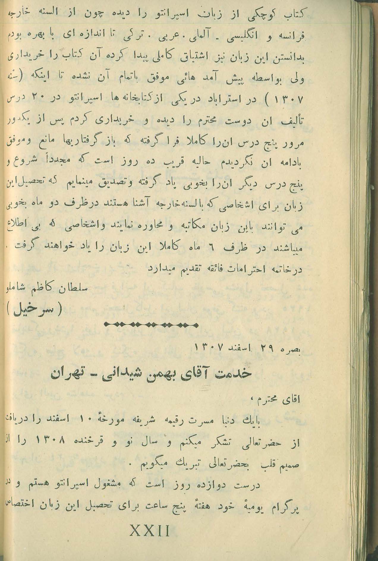 کتاب  لسان عمومی اسپرانتو     تالیف  : بهمن شیدانی     ناشر : تهران . چاپخانه ی فردوسی    تاریخ انتشار : طبع دوم  -  سال  ۱۳۰۸  خورشیدی      صفحه ی ۲۲  یا XXII از بخش اول .  📚 چهاردهمین صفحه از مطلبی شانزده صفحه ای درباره ی دیدگاه ۱۳ اسپرانتودان پیرامون سادگی زبان اسپرانتو .  ✉️ ادامه ی نامه ی سلطان کاظم شاملو + اوایل نامه ی ماسی از بصره  📙 سلطان کاظم شاملو در سال ۱۳۰۷ در استرآباد کتاب اسپرانتو در بیست درس را خریداری می نماید . کتاب  لسان عمومی اسپرانتو 
  تالیف  : بهمن شیدانی
   ناشر : تهران . چاپخانه ی فردوسی
  تاریخ انتشار : طبع دوم  -  سال  ۱۳۰۸  خورشیدی 
 صفحه ی ۲۲  یا XXII از بخش اول .
📚 چهاردهمین صفحه از مطلبی شانزده صفحه ای درباره ی دیدگاه ۱۳ اسپرانتودان پیرامون سادگی زبان اسپرانتو .
✉️ ادامه ی نامه ی سلطان کاظم شاملو + اوایل نامه ی ماسی از بصره
📙 سلطان کاظم شاملو در سال ۱۳۰۷ در استرآباد کتاب اسپرانتو در بیست درس را خریداری می نماید .